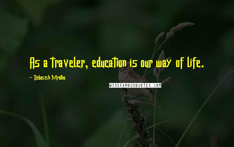 Debasish Mridha Quotes: As a traveler, education is our way of life.