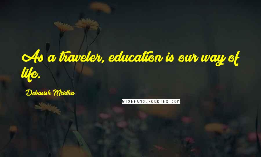 Debasish Mridha Quotes: As a traveler, education is our way of life.