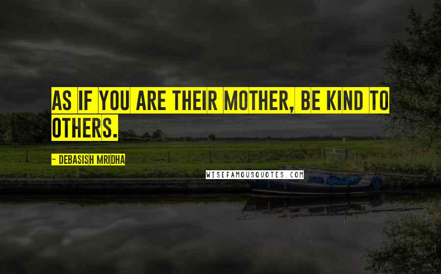 Debasish Mridha Quotes: As if you are their mother, be kind to others.