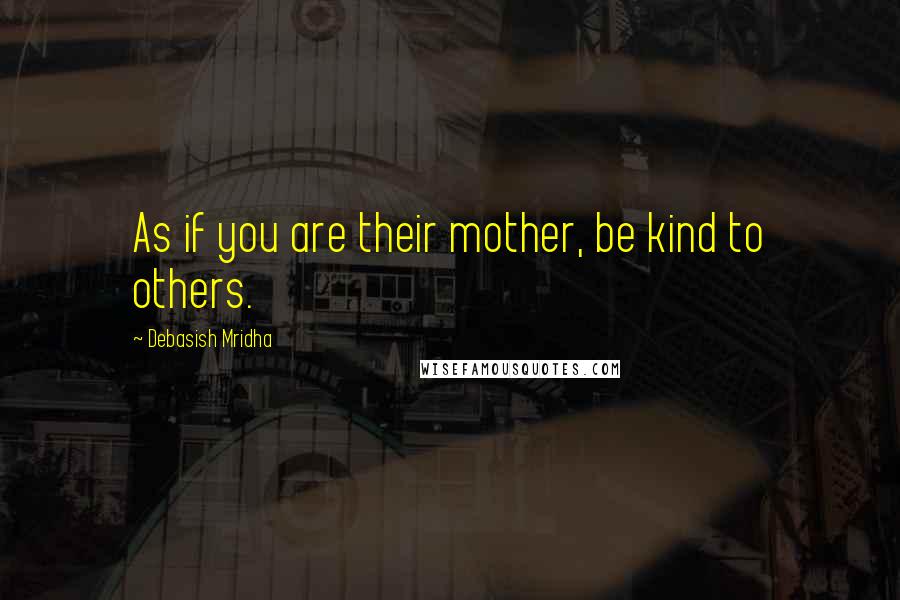 Debasish Mridha Quotes: As if you are their mother, be kind to others.