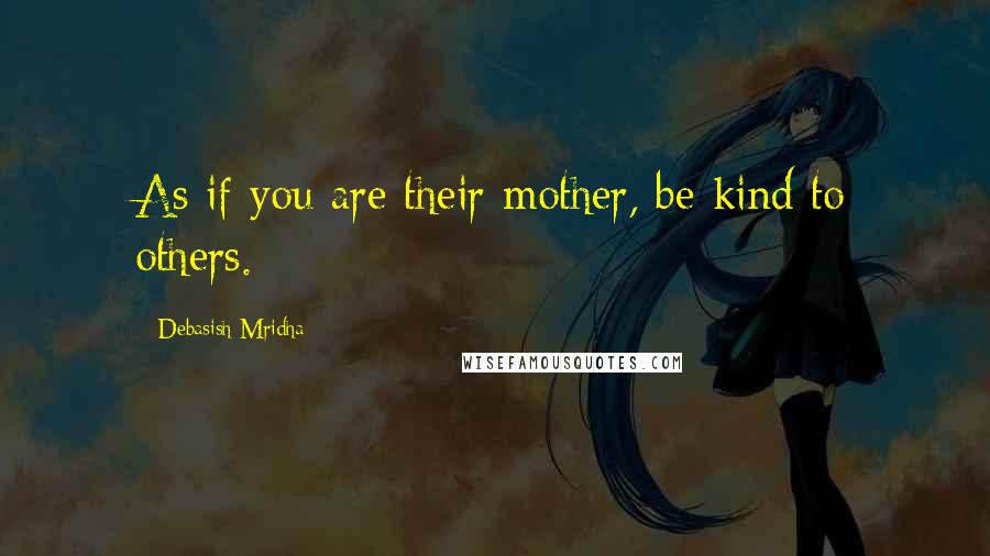 Debasish Mridha Quotes: As if you are their mother, be kind to others.