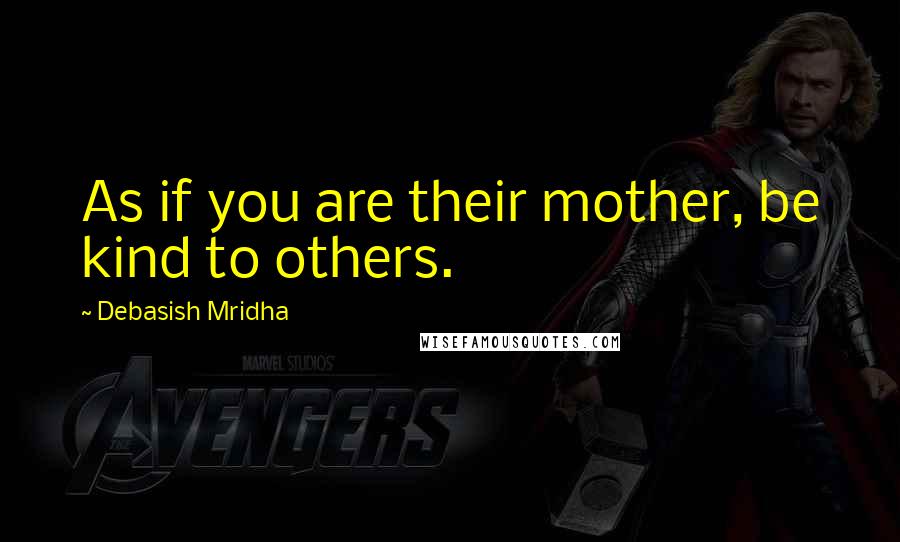 Debasish Mridha Quotes: As if you are their mother, be kind to others.