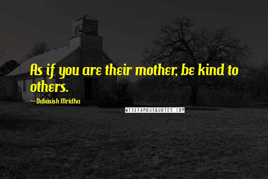Debasish Mridha Quotes: As if you are their mother, be kind to others.
