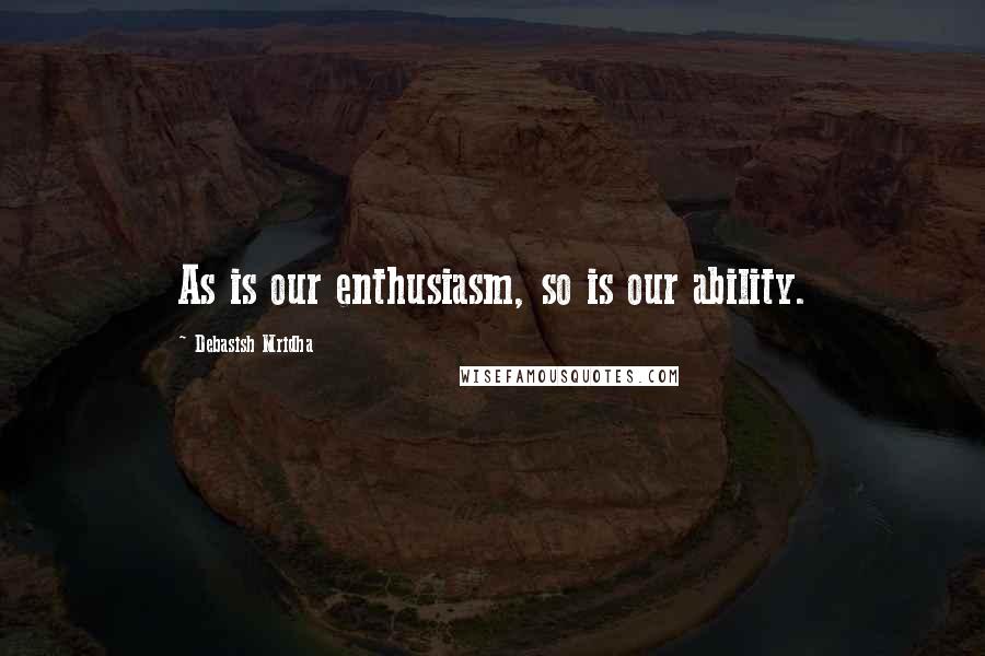 Debasish Mridha Quotes: As is our enthusiasm, so is our ability.
