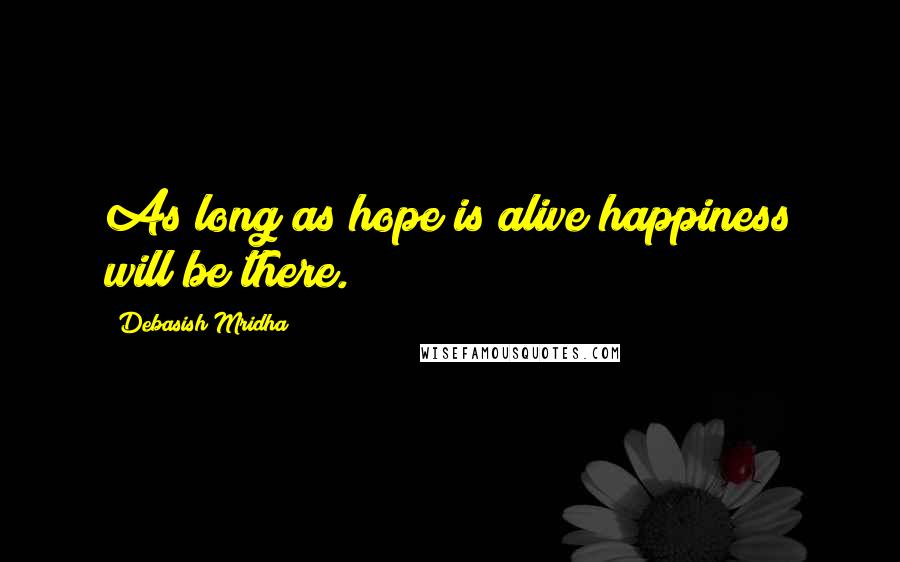 Debasish Mridha Quotes: As long as hope is alive happiness will be there.