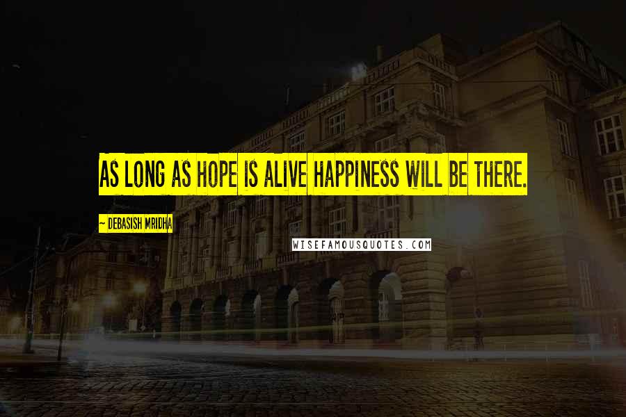 Debasish Mridha Quotes: As long as hope is alive happiness will be there.