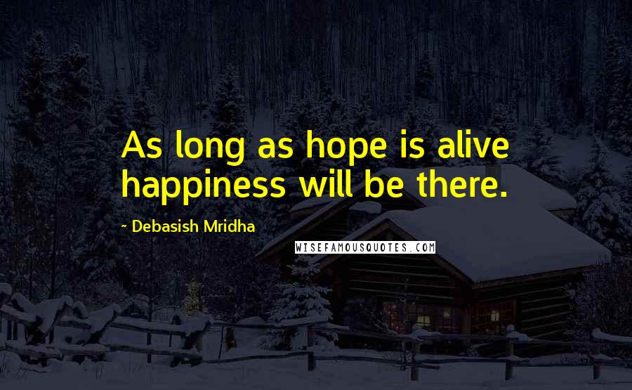 Debasish Mridha Quotes: As long as hope is alive happiness will be there.