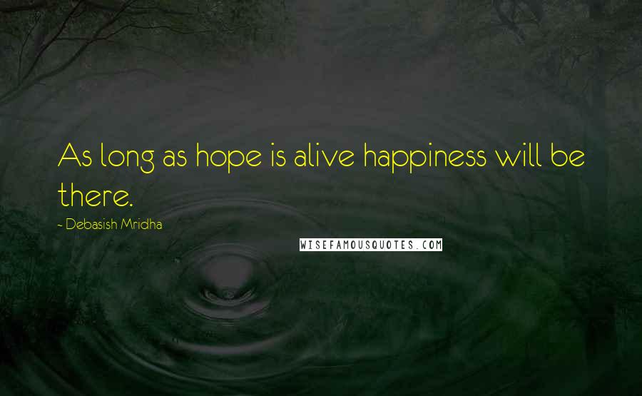 Debasish Mridha Quotes: As long as hope is alive happiness will be there.