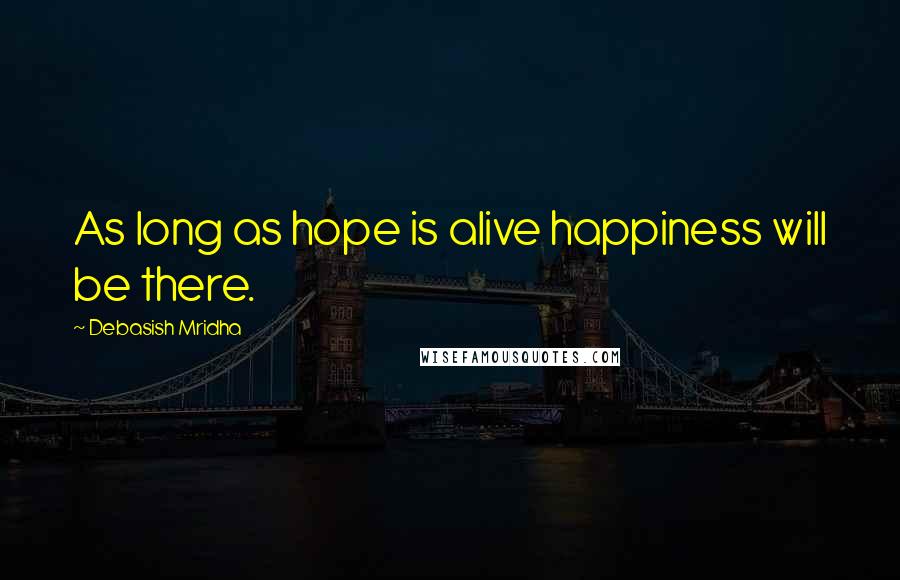 Debasish Mridha Quotes: As long as hope is alive happiness will be there.
