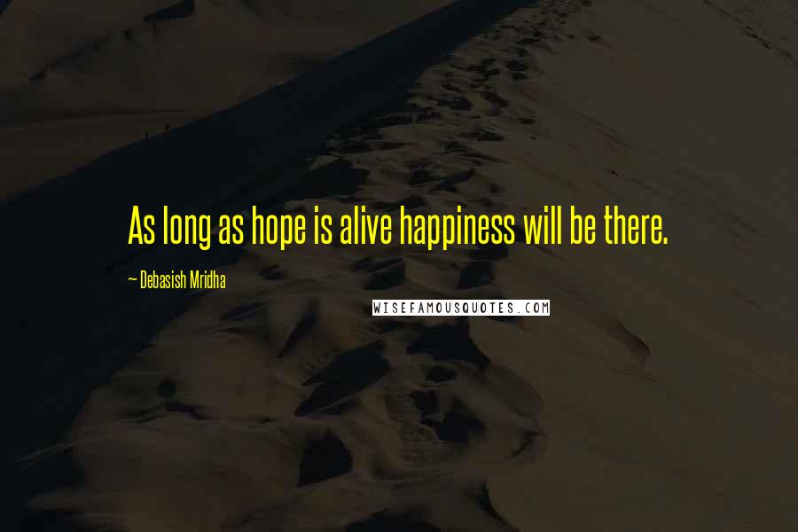 Debasish Mridha Quotes: As long as hope is alive happiness will be there.