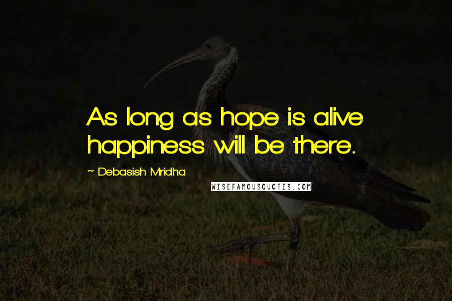 Debasish Mridha Quotes: As long as hope is alive happiness will be there.