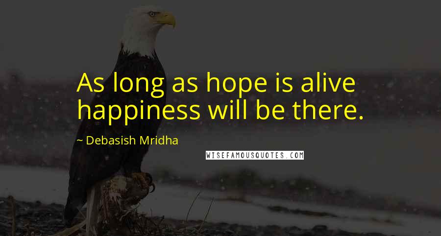 Debasish Mridha Quotes: As long as hope is alive happiness will be there.