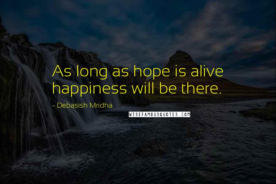 Debasish Mridha Quotes: As long as hope is alive happiness will be there.