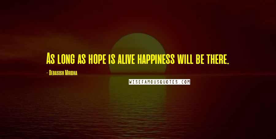 Debasish Mridha Quotes: As long as hope is alive happiness will be there.