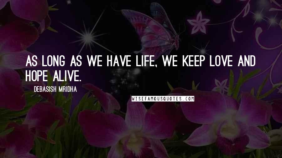 Debasish Mridha Quotes: As long as we have life, we keep love and hope alive.
