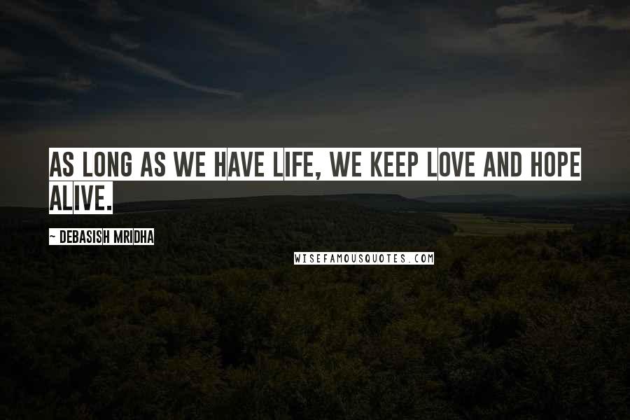 Debasish Mridha Quotes: As long as we have life, we keep love and hope alive.