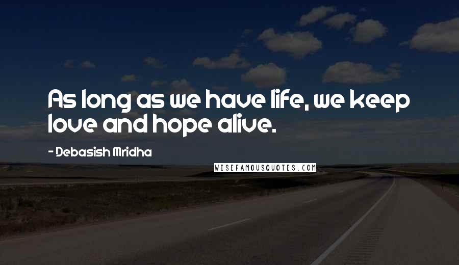 Debasish Mridha Quotes: As long as we have life, we keep love and hope alive.