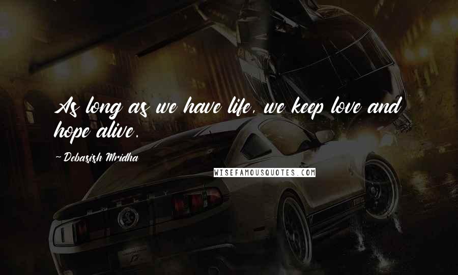 Debasish Mridha Quotes: As long as we have life, we keep love and hope alive.