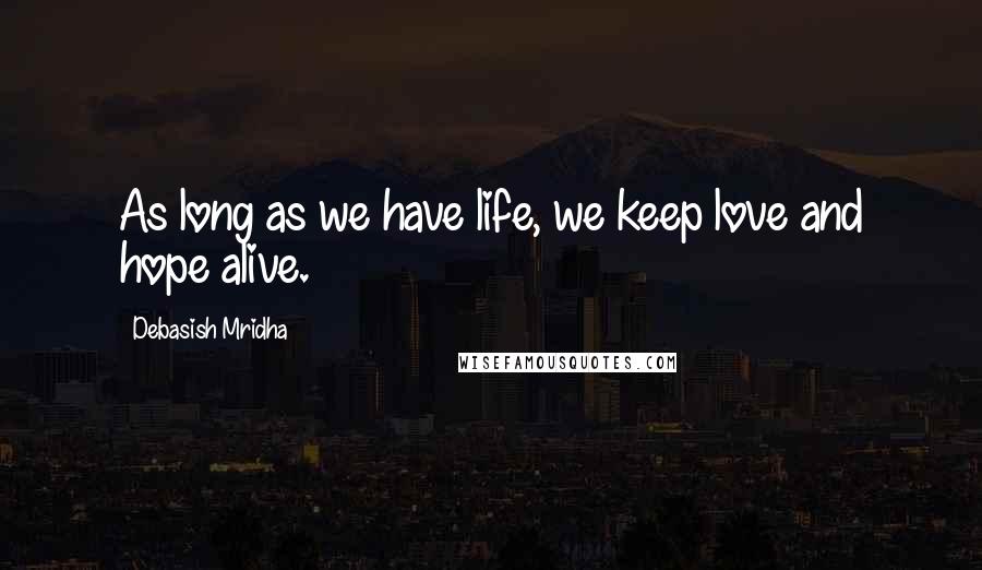 Debasish Mridha Quotes: As long as we have life, we keep love and hope alive.