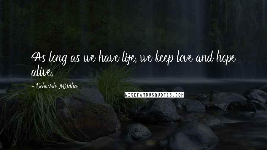 Debasish Mridha Quotes: As long as we have life, we keep love and hope alive.