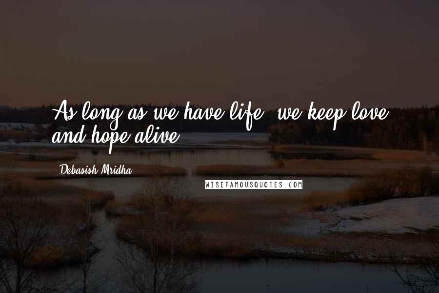 Debasish Mridha Quotes: As long as we have life, we keep love and hope alive.