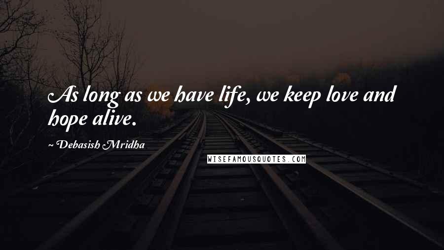 Debasish Mridha Quotes: As long as we have life, we keep love and hope alive.