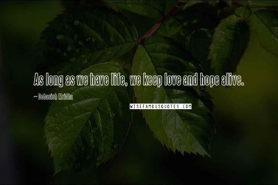 Debasish Mridha Quotes: As long as we have life, we keep love and hope alive.