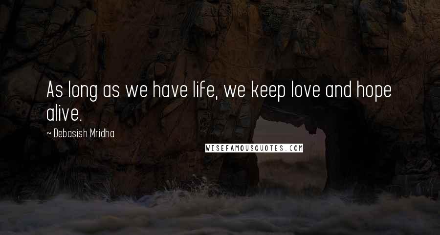 Debasish Mridha Quotes: As long as we have life, we keep love and hope alive.