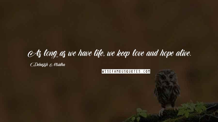 Debasish Mridha Quotes: As long as we have life, we keep love and hope alive.