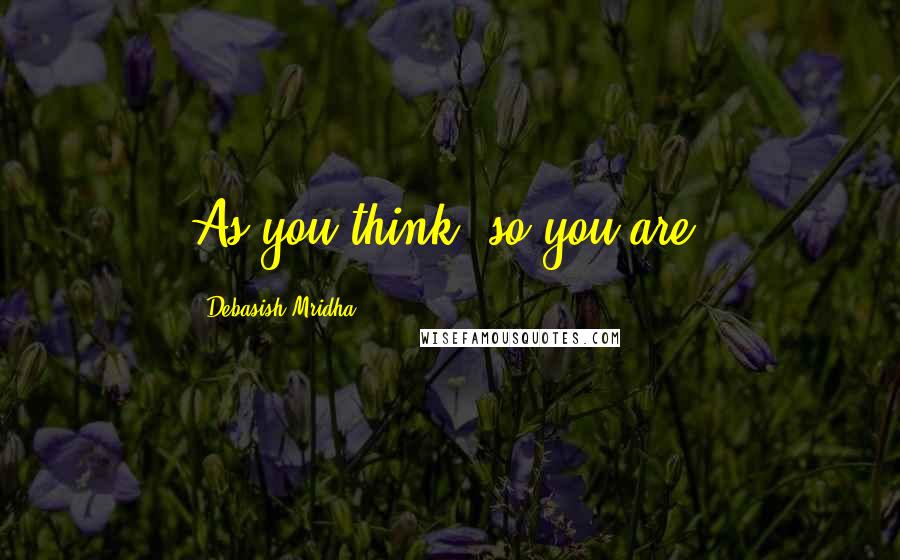 Debasish Mridha Quotes: As you think, so you are.