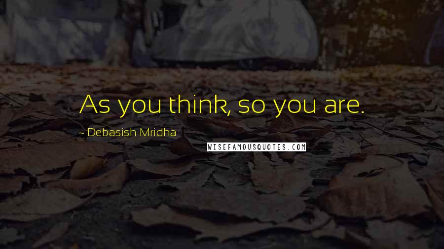 Debasish Mridha Quotes: As you think, so you are.