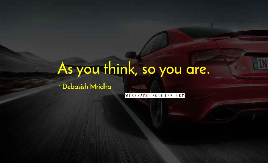 Debasish Mridha Quotes: As you think, so you are.