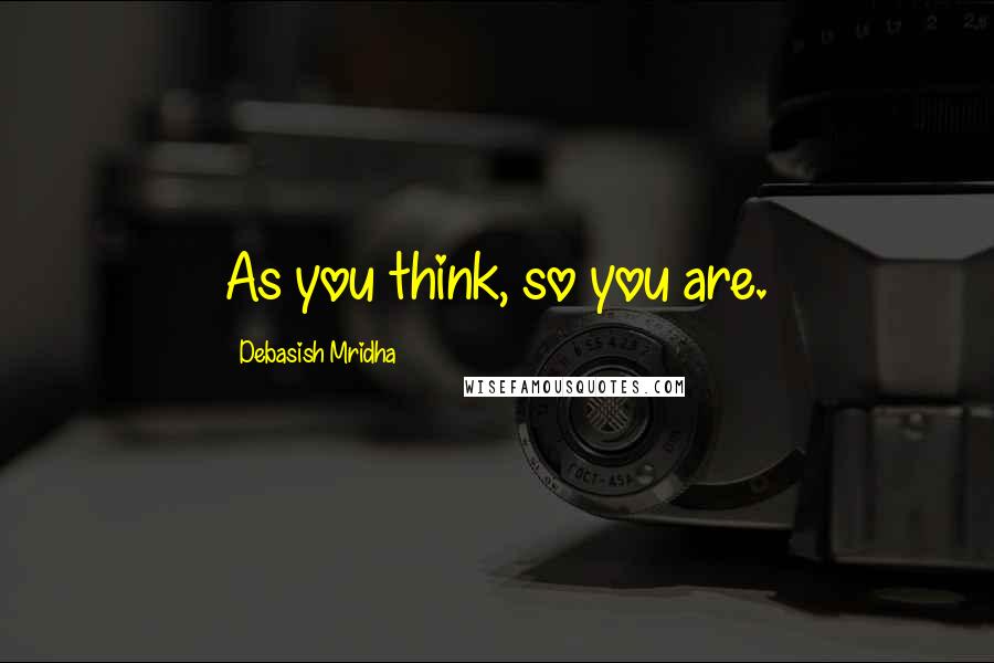 Debasish Mridha Quotes: As you think, so you are.