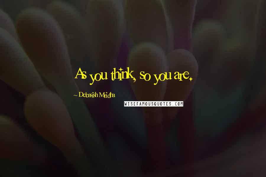 Debasish Mridha Quotes: As you think, so you are.