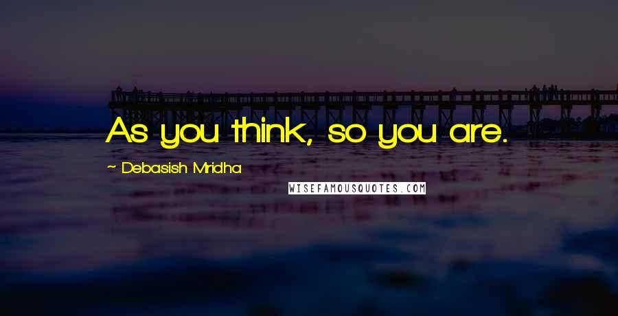 Debasish Mridha Quotes: As you think, so you are.