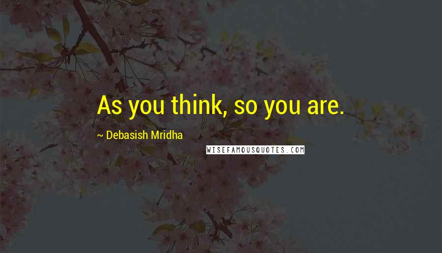 Debasish Mridha Quotes: As you think, so you are.