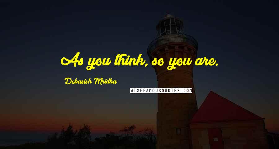 Debasish Mridha Quotes: As you think, so you are.