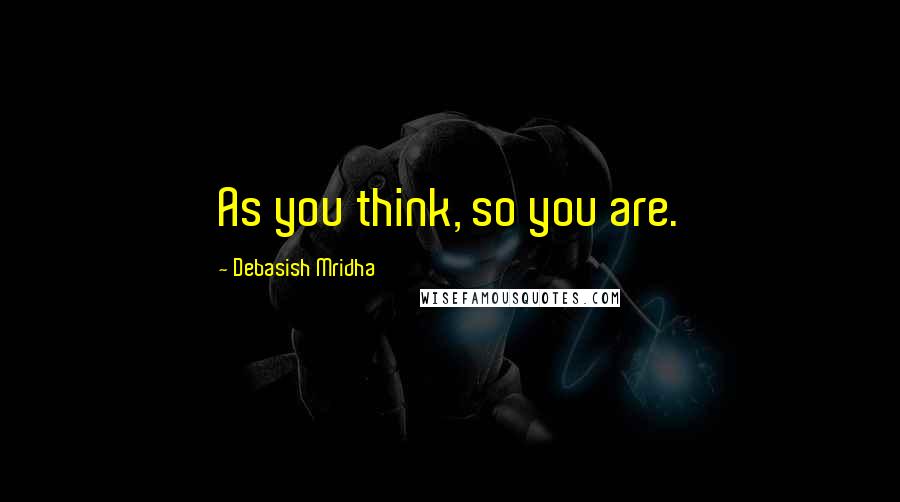 Debasish Mridha Quotes: As you think, so you are.