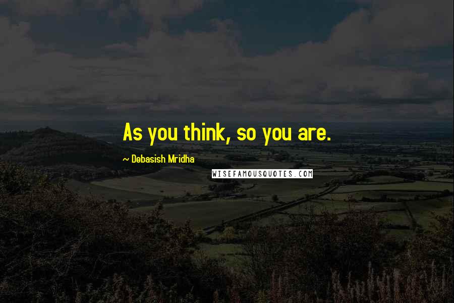 Debasish Mridha Quotes: As you think, so you are.