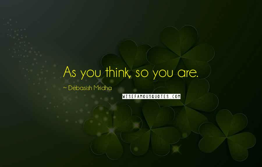 Debasish Mridha Quotes: As you think, so you are.