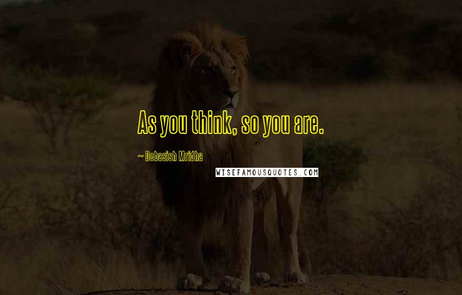 Debasish Mridha Quotes: As you think, so you are.