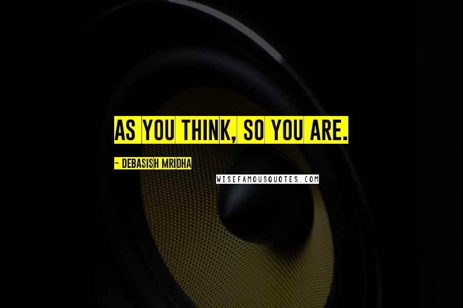 Debasish Mridha Quotes: As you think, so you are.