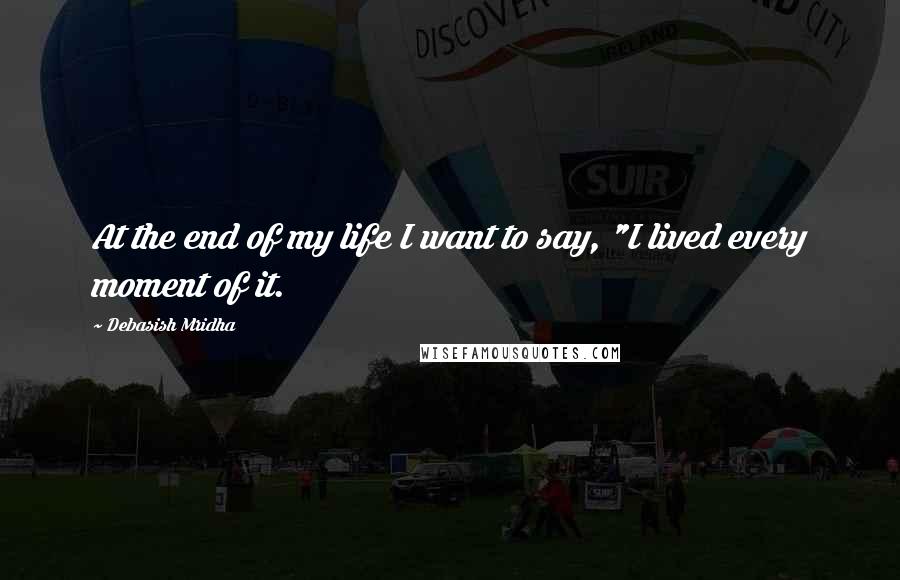 Debasish Mridha Quotes: At the end of my life I want to say, "I lived every moment of it.