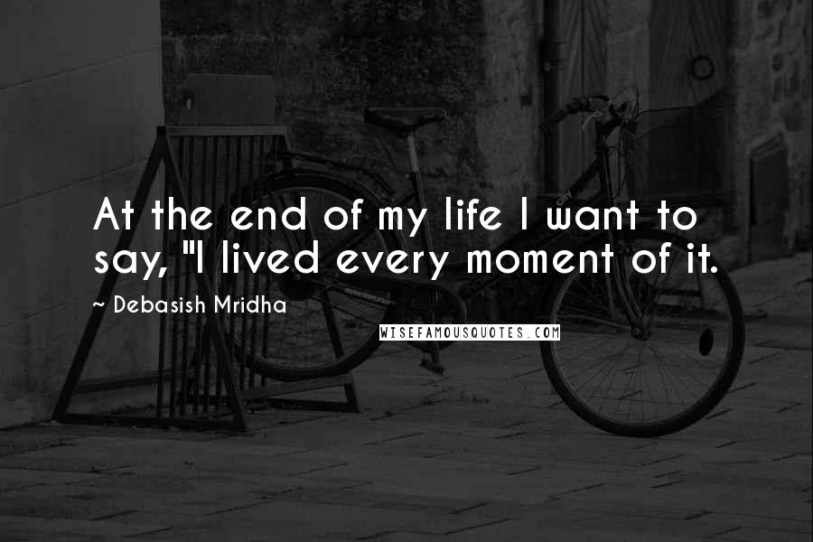 Debasish Mridha Quotes: At the end of my life I want to say, "I lived every moment of it.