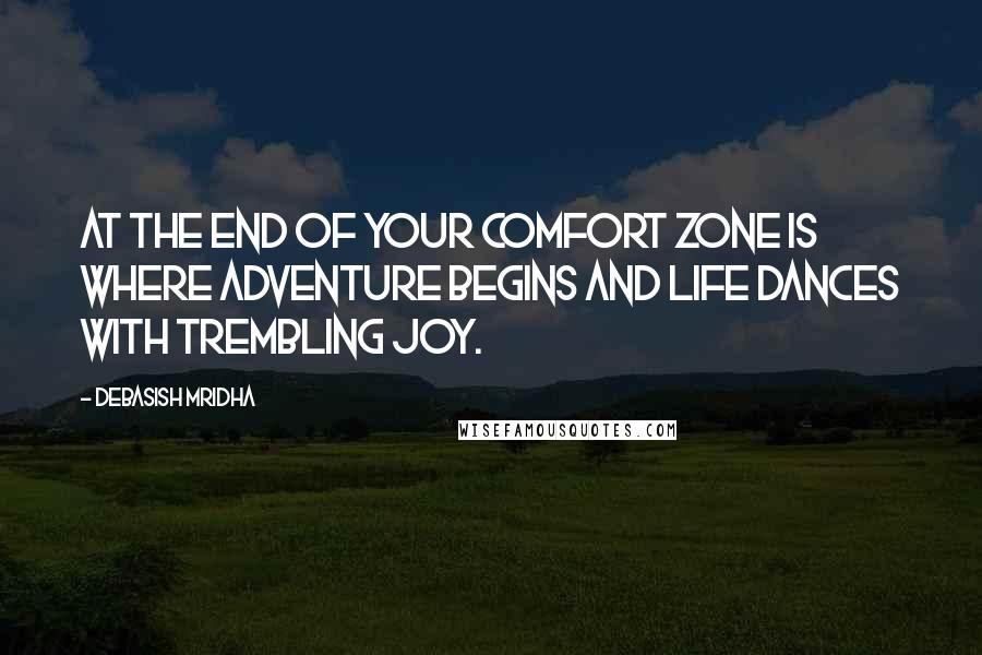Debasish Mridha Quotes: At the end of your comfort zone is where adventure begins and life dances with trembling joy.