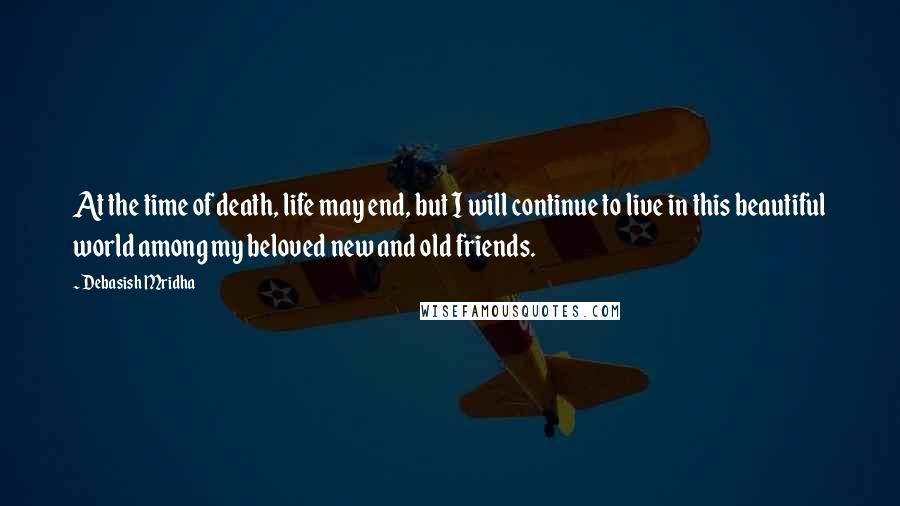 Debasish Mridha Quotes: At the time of death, life may end, but I will continue to live in this beautiful world among my beloved new and old friends.