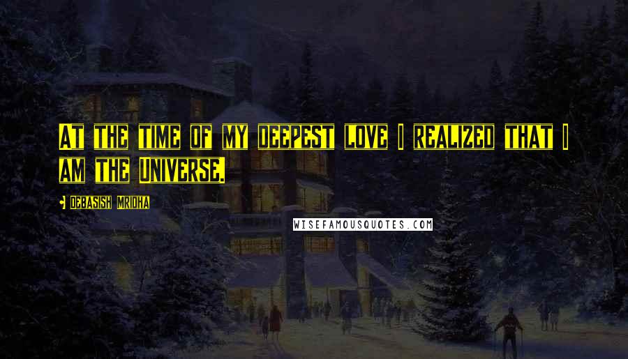 Debasish Mridha Quotes: At the time of my deepest love I realized that I am the Universe.