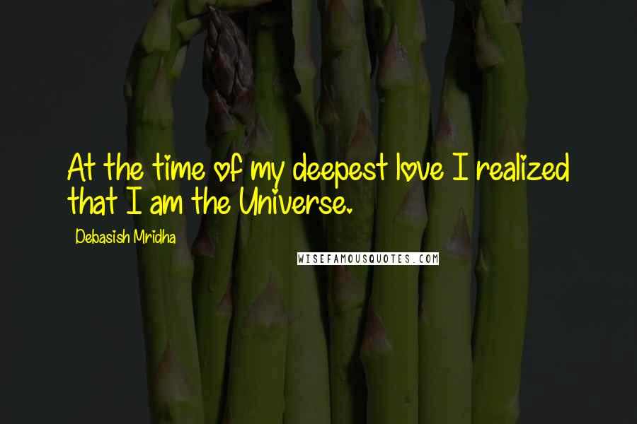 Debasish Mridha Quotes: At the time of my deepest love I realized that I am the Universe.