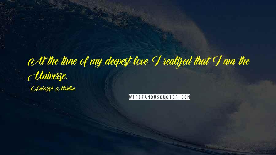 Debasish Mridha Quotes: At the time of my deepest love I realized that I am the Universe.