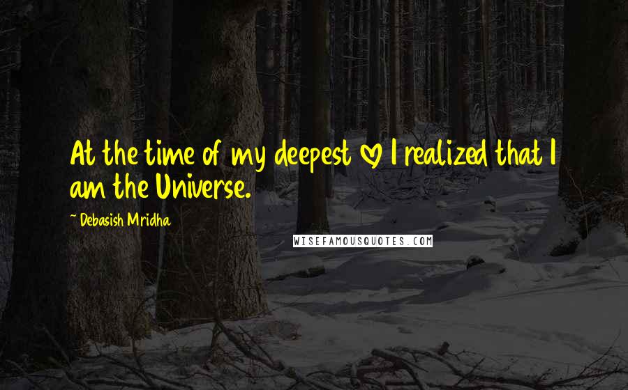 Debasish Mridha Quotes: At the time of my deepest love I realized that I am the Universe.